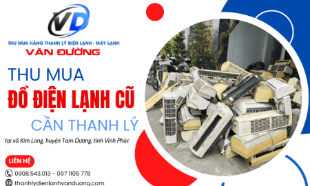 Thu mua thanh lý đồ điện lạnh cũ tại xã Kim Long, Vĩnh Phúc - Hỗ trợ nhanh, giá tốt nhất